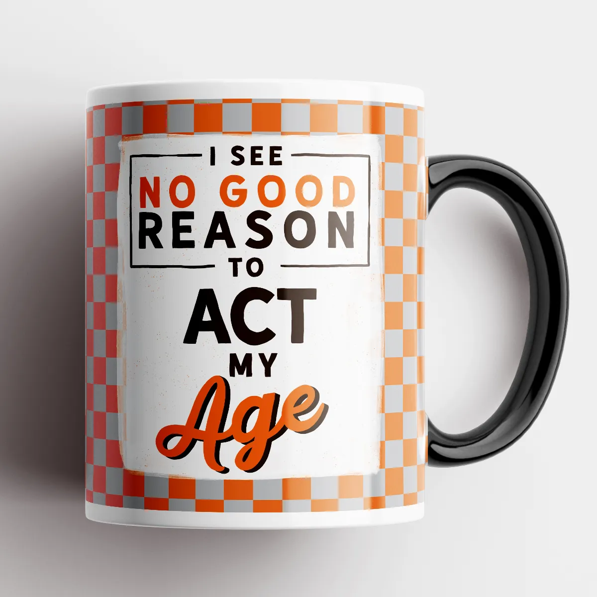 I See No Good Reason to Act My Age Mug
